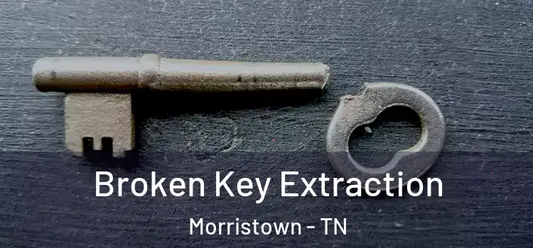 Broken Key Extraction Morristown - TN
